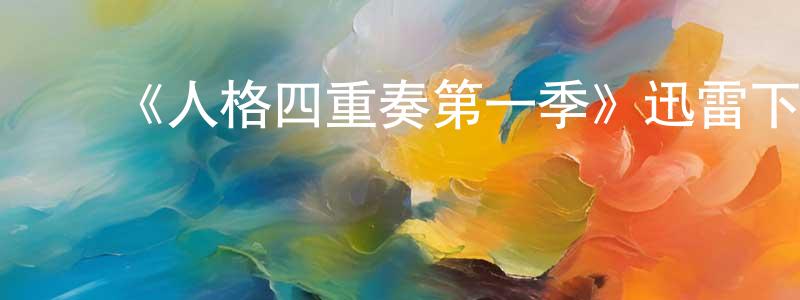 ﻿陈爱中发布﻿《人格四重奏第一季》迅雷下载/在线观看-选秀综艺-美剧天堂